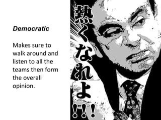 Democratic
Makes sure to
walk around and
listen to all the
teams then form
the overall
opinion.
 