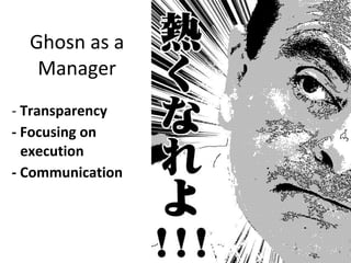 Ghosn as a
Manager
- Transparency
- Focusing on
execution
- Communication
 