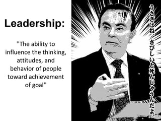 Leadership:
''The ability to
influence the thinking,
attitudes, and
behavior of people
toward achievement
of goal''
 