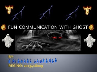 FUN COMMUNICATION WITH GHOST
 