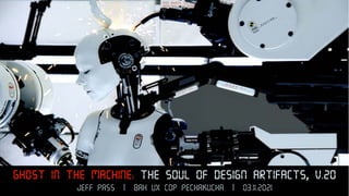 Ghost in the Machine: The Soul of Design Artifacts, v.20
Jeff Pass | BAH UX COP Pechakucha | 03.11.2021
 