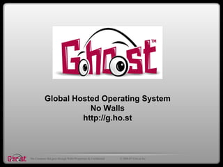 Global Hosted Operating System
                       No Walls
                     http://g.ho.st



The Computer that goes through Walls!Proprietary & Confidential   © 2006-07 G.ho.st Inc.
 