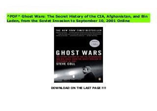 DOWNLOAD ON THE LAST PAGE !!!!
[#Download%] (Free Download) Ghost Wars: The Secret History of the CIA, Afghanistan, and Bin Laden, from the Soviet Invasion to September 10, 2001 books The news-breaking book that has sent shockwaves through the Bush White House, Ghost Wars is the most accurate and revealing account yet of the CIA's secret involvement in al-Qaeda's evolution. It won the Pulitzer Prize in 2005.Prize-winning journalist Steve Coll has spent years reporting from the Middle East, accessed previously classified government files and interviewed senior US officials and foreign spymasters. Here he gives the full inside story of the CIA's covert funding of an Islamic jihad against Soviet forces in Afghanistan, explores how this sowed the seeds of Bin Laden's rise, traces how he built his global network and brings to life the dramatic battles within the US government over national security. Above all, he lays bare American intelligence's continual failure to grasp the rising threat of terrorism in the years leading to 9/11 - and its devastating consequences.
^PDF^ Ghost Wars: The Secret History of the CIA, Afghanistan, and Bin
Laden, from the Soviet Invasion to September 10, 2001 Online
 