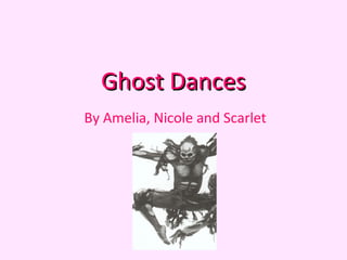 Ghost Dances
By Amelia, Nicole and Scarlet
 