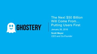The Next $50 Billion
Will Come From…
Putting Users First
January 26, 2016
Scott Meyer
CEO and Co-Founder
 