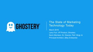 The State of Marketing
Technology Today
March 2016
Larry Furr, VP Product, Ghostery
Norm Morrison, Sr. Director, Perf. Mngt. &
Principal Architect, eBay Enterprise
 