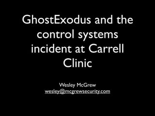 GhostExodus and the
  control systems
 incident at Carrell
       Clinic
          Wesley McGrew
    wesley@mcgrewsecurity.com
 