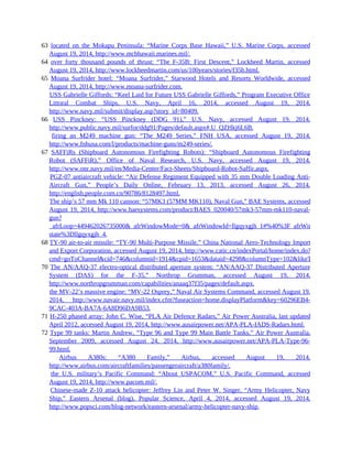 63 located on the Mokapu Peninsula: “Marine Corps Base Hawaii,” U.S. Marine Corps, accessed
August 19, 2014, http://www.mcbhawaii.marines.mil/.
64 over forty thousand pounds of thrust: “The F-35B: First Descent,” Lockheed Martin, accessed
August 19, 2014, http://www.lockheedmartin.com/us/100years/stories/f35b.html.
65 Moana Surfrider hotel: “Moana Surfrider,” Starwood Hotels and Resorts Worldwide, accessed
August 19, 2014, http://www.moana-surfrider.com.
65 USS Gabrielle Giffords: “Keel Laid for Future USS Gabrielle Giffords,” Program Executive Office
Littoral Combat Ships, U.S. Navy, April 16, 2014, accessed August 19, 2014,
http://www.navy.mil/submit/display.asp?story_id=80409.
66 USS Pinckney: “USS Pinckney (DDG 91),” U.S. Navy, accessed August 19, 2014,
http://www.public.navy.mil/surfor/ddg91/Pages/default.aspx#.U_QZHkj6L6B.
66 firing an M249 machine gun: “The M249 Series,” FNH USA, accessed August 19, 2014,
http://www.fnhusa.com/l/products/machine-guns/m249-series/.
67 SAFFiRs (Shipboard Autonomous Firefighting Robots): “Shipboard Autonomous Firefighting
Robot (SAFFiR),” Office of Naval Research, U.S. Navy, accessed August 19, 2014,
http://www.onr.navy.mil/en/Media-Center/Fact-Sheets/Shipboard-Robot-Saffir.aspx.
67 PGZ-07 antiaircraft vehicle: “Air Defense Regiment Equipped with 35 mm Double Loading Anti-
Aircraft Gun,” People’s Daily Online, February 13, 2013, accessed August 26, 2014,
http://english.people.com.cn/90786/8128497.html.
67 The ship’s 57 mm Mk 110 cannon: “57MK3 (57MM MK110), Naval Gun,” BAE Systems, accessed
August 19, 2014, http://www.baesystems.com/product/BAES_020040/57mk3-57mm-mk110-naval-
gun?
_afrLoop=449462026735000&_afrWindowMode=0&_afrWindowId=llgqyxgjh_1#%40%3F_afrWindowId%3DWiJ
state%3Dllgqyxgjh_4.
68 TY-90 air-to-air missile: “TY-90 Multi-Purpose Missile,” China National Aero-Technology Import
and Export Corporation, accessed August 19, 2014, http://www.catic.cn/indexPortal/home/index.do?
cmd=goToChannel&cid=746&columnid=1914&cpid=1653&dataid=4298&columnType=102&likeType=view&ckw
70 The AN/AAQ-37 electro-optical distributed aperture system: “AN/AAQ-37 Distributed Aperture
System (DAS) for the F-35,” Northrop Grumman, accessed August 19, 2014,
http://www.northropgrumman.com/capabilities/anaaq37f35/pages/default.aspx.
70 the MV-22’s massive engine: “MV-22 Osprey,” Naval Air Systems Command, accessed August 19,
2014, http://www.navair.navy.mil/index.cfm?fuseaction=home.displayPlatform&key=60296EB4-
9CAC-403A-BA7A-6A8D96DA9B53.
71 H-250 phased array: John C. Wise, “PLA Air Defence Radars,” Air Power Australia, last updated
April 2012, accessed August 19, 2014, http://www.ausairpower.net/APA-PLA-IADS-Radars.html.
72 Type 99 tanks: Martin Andrew, “Type 96 and Type 99 Main Battle Tanks,” Air Power Australia,
September 2009, accessed August 24, 2014, http://www.ausairpower.net/APA-PLA-Type-96-
99.html.
72 Airbus A380s: “A380 Family,” Airbus, accessed August 19, 2014,
http://www.airbus.com/aircraftfamilies/passengeraircraft/a380family/.
72 the U.S. military’s Pacific Command: “About USPACOM,” U.S. Pacific Command, accessed
August 19, 2014, http://www.pacom.mil/.
72 Chinese-made Z-10 attack helicopter: Jeffrey Lin and Peter W. Singer, “Army Helicopter, Navy
Ship,” Eastern Arsenal (blog), Popular Science, April 4, 2014, accessed August 19, 2014,
http://www.popsci.com/blog-network/eastern-arsenal/army-helicopter-navy-ship.
 
