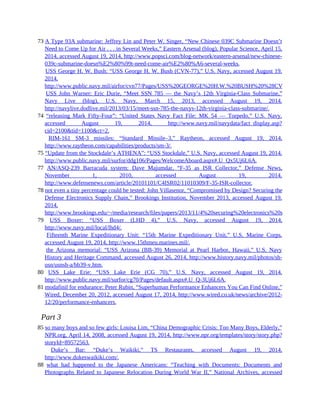 73 A Type 93A submarine: Jeffrey Lin and Peter W. Singer, “New Chinese 039C Submarine Doesn’t
Need to Come Up for Air . . . in Several Weeks,” Eastern Arsenal (blog), Popular Science, April 15,
2014, accessed August 19, 2014, http://www.popsci.com/blog-network/eastern-arsenal/new-chinese-
039c-submarine-doesn%E2%80%99t-need-come-air%E2%80%A6-several-weeks.
73 USS George H. W. Bush: “USS George H. W. Bush (CVN-77),” U.S. Navy, accessed August 19,
2014,
http://www.public.navy.mil/airfor/cvn77/Pages/USS%20GEORGE%20H.W.%20BUSH%20%28CVN%2077%29.as
73 USS John Warner: Eric Durie, “Meet SSN 785 — the Navy’s 12th Virginia-Class Submarine,”
Navy Live (blog), U.S. Navy, March 15, 2013, accessed August 19, 2014,
http://navylive.dodlive.mil/2013/03/15/meet-ssn-785-the-navys-12th-virginia-class-submarine/.
74 “releasing Mark Fifty-Four”: “United States Navy Fact File: MK 54 — Torpedo,” U.S. Navy,
accessed August 19, 2014, http://www.navy.mil/navydata/fact_display.asp?
cid=2100&tid=1100&ct=2.
74 RIM-161 SM-3 missiles: “Standard Missile–3,” Raytheon, accessed August 19, 2014,
http://www.raytheon.com/capabilities/products/sm-3/.
75 “Update from the Stockdale’s ATHENA”: “USS Stockdale,” U.S. Navy, accessed August 19, 2014,
http://www.public.navy.mil/surfor/ddg106/Pages/WelcomeAboard.aspx#.U_Qx5Uj6L6A.
77 AN/ASQ-239 Barracuda system: Dave Majumdar, “F-35 as ISR Collector,” Defense News,
November 1, 2010, accessed August 19, 2014,
http://www.defensenews.com/article/20101101/C4ISR02/11010309/F-35-ISR-collector.
78 not even a tiny percentage could be tested: John Villasenor, “Compromised by Design? Securing the
Defense Electronics Supply Chain,” Brookings Institution, November 2013, accessed August 19,
2014,
http://www.brookings.edu/~/media/research/files/papers/2013/11/4%20securing%20electronics%20supply%20chain%
79 USS Boxer: “USS Boxer (LHD 4),” U.S. Navy, accessed August 19, 2014,
http://www.navy.mil/local/lhd4/.
79 Fifteenth Marine Expeditionary Unit: “15th Marine Expeditionary Unit,” U.S. Marine Corps,
accessed August 19, 2014, http://www.15thmeu.marines.mil/.
79 the Arizona memorial: “USS Arizona (BB-39) Memorial at Pearl Harbor, Hawaii,” U.S. Navy
History and Heritage Command, accessed August 26, 2014, http://www.history.navy.mil/photos/sh-
usn/usnsh-a/bb39-v.htm.
80 USS Lake Erie: “USS Lake Erie (CG 70),” U.S. Navy, accessed August 19, 2014,
http://www.public.navy.mil/surfor/cg70/Pages/default.aspx#.U_Q-3Uj6L6A.
81 modafinil for endurance: Peter Rubin, “Superhuman Performance Enhancers You Can Find Online,”
Wired, December 20, 2012, accessed August 17, 2014, http://www.wired.co.uk/news/archive/2012-
12/20/performance-enhancers.
Part 3
85 so many boys and so few girls: Louisa Lim, “China Demographic Crisis: Too Many Boys, Elderly,”
NPR.org, April 14, 2008, accessed August 19, 2014, http://www.npr.org/templates/story/story.php?
storyId=89572563.
85 Duke’s Bar: “Duke’s Waikiki,” TS Restaurants, accessed August 19, 2014,
http://www.dukeswaikiki.com/.
88 what had happened to the Japanese Americans: “Teaching with Documents: Documents and
Photographs Related to Japanese Relocation During World War II,” National Archives, accessed
 