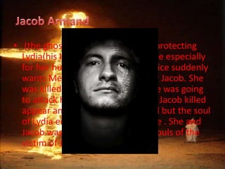 ? (the ghost ) said to be that he is protecting
  Lydia(his loved, Melanie) to people especially
  for her husband and children. Janice suddenly
  wants Melanie to be protected by Jacob. She
  was killed by Melanie because she was going
  to attack her. Then all of the soul, Jacob killed
  appear and want him to go to hell but the soul
  of Lydia enter the body of Melanie . She and
  Jacob was thrown to hell by the souls of the
  victim of Jacob.
 