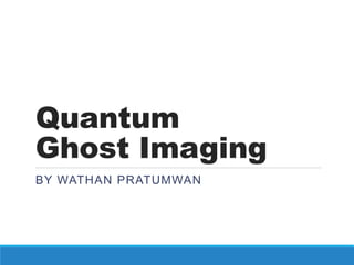 Quantum
Ghost Imaging
BY WATHAN PRATUMWAN

 
