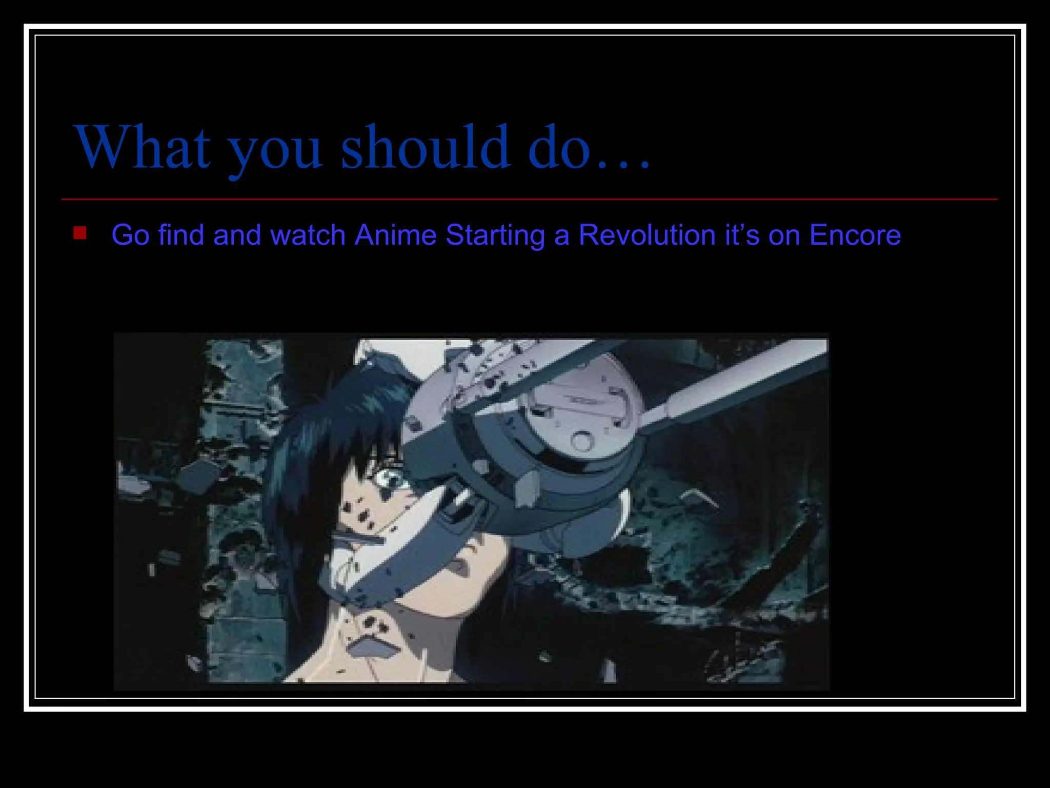 What you should do… Go find and watch Anime Starting a Revolution it’s on Encore 