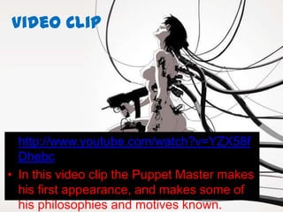Video Clip




• http://www.youtube.com/watch?v=YZX58f
  Dhebc
• In this video clip the Puppet Master makes
  his first appearance, and makes some of
  his philosophies and motives known.
 