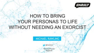 @hedshot
HOW TO BRING
YOUR PERSONAS TO LIFE
WITHOUT NEEDING AN EXORCIST
MICHAEL RAWLING
@hedshot
#ghostpersonas
#agileotb
 