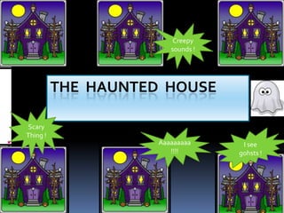 THE HAUNTED HOUSE
Creepy
sounds !
Scary
Thing !
I see
gohsts !
Aaaaaaaaa
!!!!
 