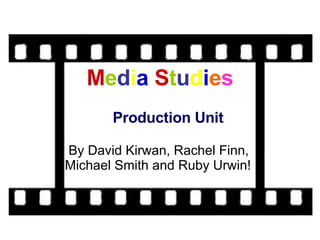 M e d i a   S t u d i e s Production Unit By David Kirwan, Rachel Finn,  Michael Smith and Ruby Urwin! 