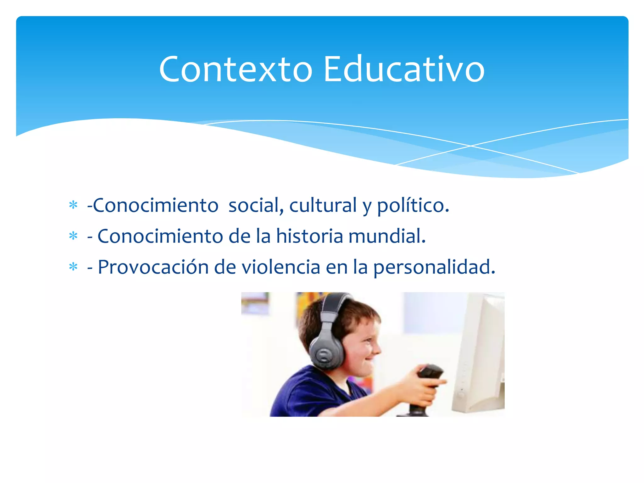 Contexto Educativo


-Conocimiento social, cultural y político.
- Conocimiento de la historia mundial.
- Provocación de violencia en la personalidad.
 