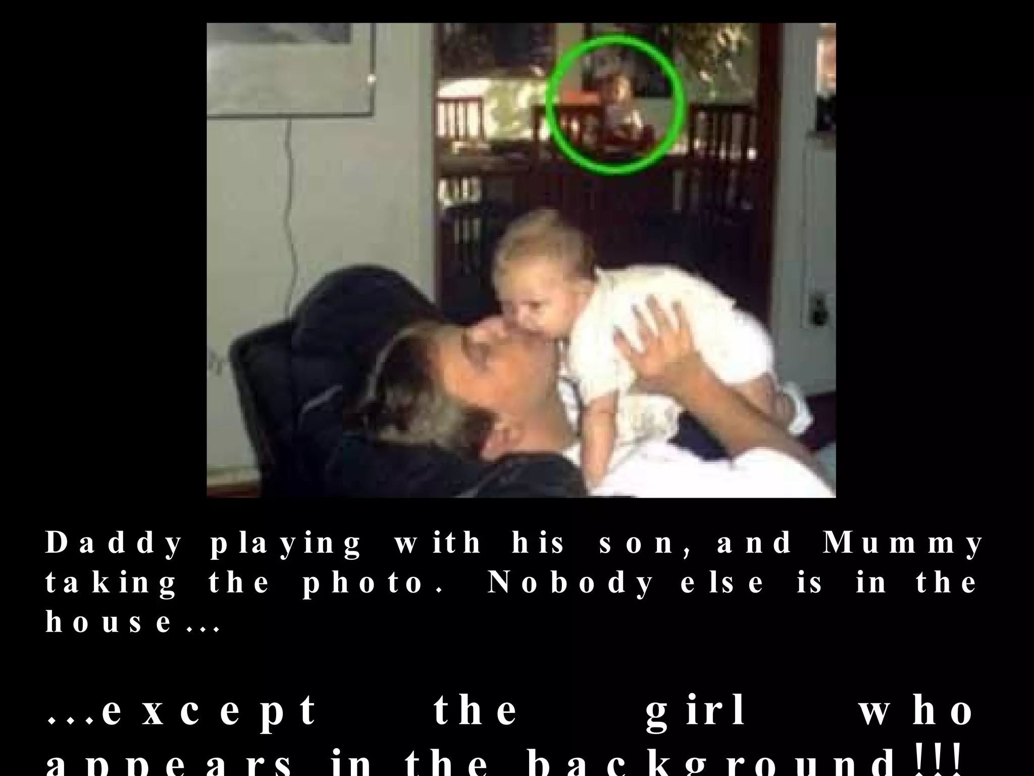 D a d d y p la y in g w it h h is s o n , a n d M u m m y
t a k in g t h e p h o t o . N o b o d y e ls e is in t h e
h o u s e . ..

...e x c e p t          th e         g ir l        w ho
 