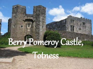 Berry Pomeroy Castle,
Totness
 