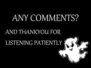 ANY COMMENTS?
AND THANKYOU FOR
LISTENING PATIENTLY
 