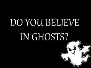 DO YOU BELIEVE
IN GHOSTS?
 