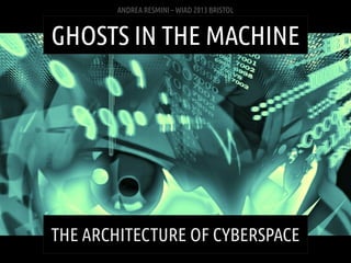 ANDREA RESMINI – WIAD 2013 BRISTOL



GHOSTS IN THE MACHINE




THE ARCHITECTURE OF CYBERSPACE
 ANDREA RESMINI – GHOSTS IN...