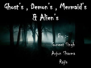 Ghost’s , Demon’s , Mermaid’s & Alien’s By :- Guneet Singh Arjun Sharma Rajiv 