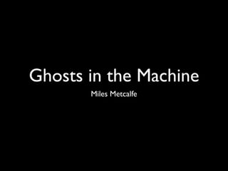 Ghosts in the Machine
       Miles Metcalfe
 
