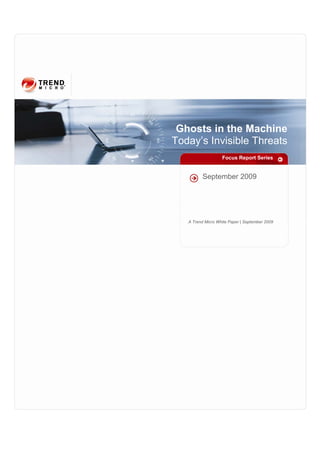 Ghosts in the Machine
Today’s Invisible Threats
                   Focus Report Series


          September 2009




   A Trend Micro White Paper | September 2009
 