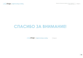 Москва, ул. Ленинская Слобода, д. 26, стр. 2, офис 423
+7 (495) 782-32-30
10
shogo.rudigital branding & retailing
СПАСИБО ЗА ВНИМАНИЕ!
shogo.rudigital branding & retailing
 