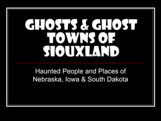 Ghosts & Ghost
   towns of
  Siouxland
Haunted People and Places of
Nebraska, Iowa & South Dakota
 