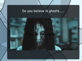 Do you believe in ghosts......
Trust me they are real......
 