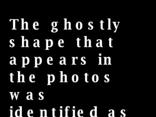 The ghostly shape that appears in the photos was identified as that of a young girl...... 