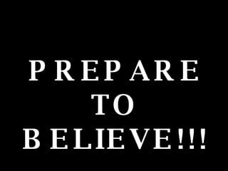 PREPARE TO BELIEVE!!!   
