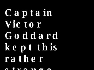 Captain Victor Goddard kept this rather strange picture until the day he died.   