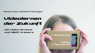 Videolernen
der Zukunft
Andreas Hebbel-Seeger
2. edubreaker-Event
Augsburg
16. September 2016
mit Video-Drohne
und 360°-Kamera
 