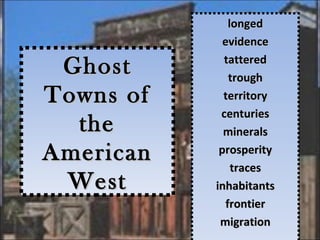 longed
             evidence
             tattered
 Ghost         trough
Towns of     territory
            centuries
  the        minerals
American    prosperity
                traces
 West      inhabitants
              frontier
            migration
 