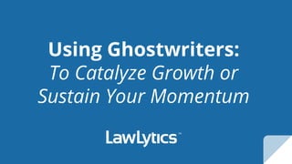 Using Ghostwriters:
To Catalyze Growth or
Sustain Your Momentum
 