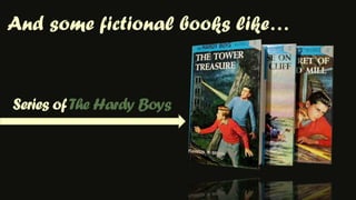 And some fictional books like…Series of TheHardy Boys