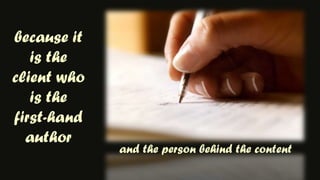 because it is the client who is the first-hand authorand the person behind the content