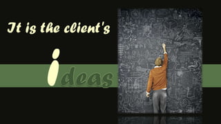 It is the client's ideas