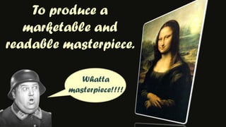 To produce a marketable and readable masterpiece.Whatta masterpiece!!!!