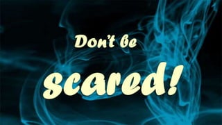 Don’t be scared!