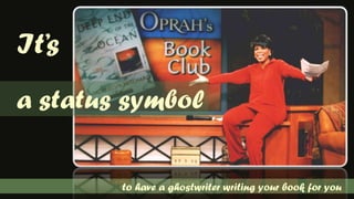 It’s  a status symbolto have a ghostwriter writing your book for you