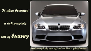 It also becomesa rich person’ssort of luxuryNot everybody can afford to hire a ghostwriter