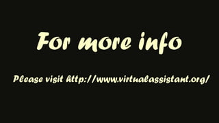 For more infoPlease visit http://www.virtualassistant.org/