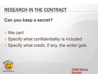 RESEARCH IN THE CONTRACT
Can you keep a secret?
 We can!
 Specify what confidentiality is included
 Specify what credit...