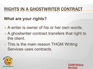 RIGHTS IN A GHOSTWRITER CONTRACT
What are your rights?
 A writer is owner of his or her own words.
 A ghostwriter contra...