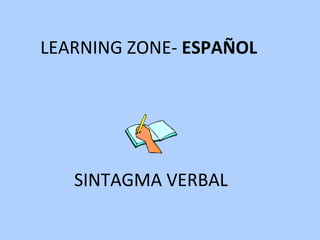SINTAGMA VERBAL LEARNING ZONE-  ESPAÑOL 