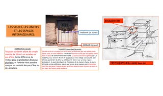 LES SEUILS, LES LIMITES
ET LES ESPACES
INTERMÉDIAIRES:
THABORTH ou el-bab (la porte):
Double accès à la maison, un accès pour les animaux par une petite porte
basse, avec un seuil inférieur. L’accès de l’homme se fait par une petite porte
faite en bois de cèdre finement travaillé. La porte soit elle est petite(1 a 1,2
m)de haut sur environ 75 cm de large) ce qui nous oblige a se courbé, soit
elle est grande 2m-2.10m. La petite porte donne sur un seul espace
polyvalent , le point de départ de l’évolution de la maison chaoui. la porte
d’entrée est de préférence placée sur le cote de la maison sont orientation
vers l’est,les vieux Chaouia disent qu’il faut éviter le vent d’ouest car tout ce
qui vient de l’ouest porte malheur.
AMNAR (le seuil):
Toujours surélever allant de simple
marche de 20cm à un escalier en
pas d’âne. Cette différence de
niveau pour la protection des eaux
pluviales, et l’entrée n’est possible
que par un remblai des pas d’âne ou
des escaliers.
AMNAR (le seuil)
Thaborth (la porte)
HABITATION R+1 AVEC Sous Sol
THAARIHTH
 